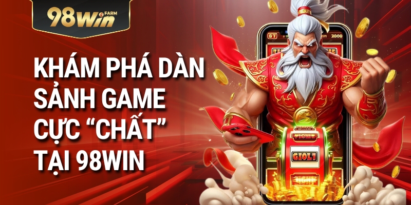 Khám Phá Dàn Sảnh Game Cực “Chất” Tại 98WIN
